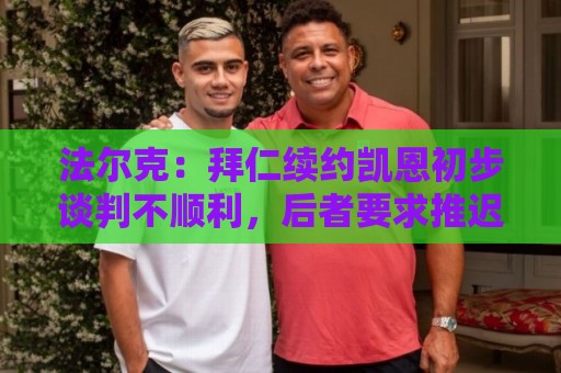 法尔克：拜仁续约凯恩初步谈判不顺利，后者要求推迟对话令人意外