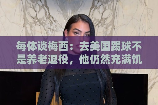 每体谈梅西：去美国踢球不是养老退役，他仍然充满饥饿感