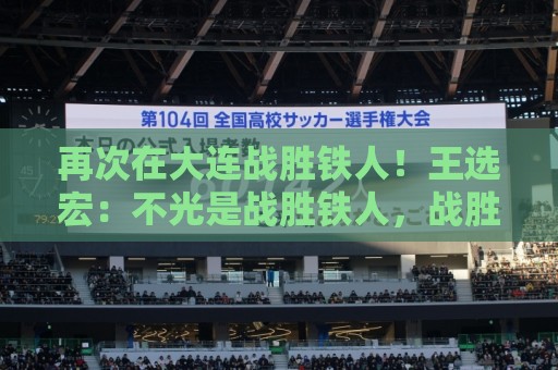 再次在大连战胜铁人！王选宏：不光是战胜铁人，战胜谁都开心