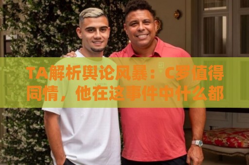TA解析舆论风暴：C罗值得同情，他在这事件中什么都没做却被卷入