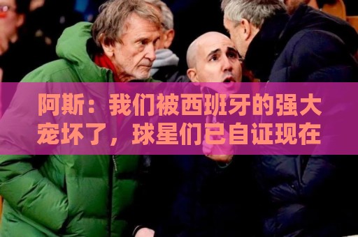 阿斯：我们被西班牙的强大宠坏了，球星们已自证现在是亚马尔时刻