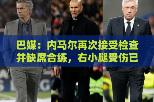 巴媒：内马尔再次接受检查并缺席合练，右小腿受伤已缺阵近1个月