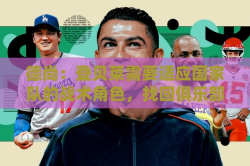 德尚：登贝莱需要适应国家队的战术角色，找回俱乐部的那种感觉