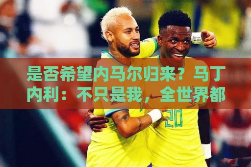 是否希望内马尔归来？马丁内利：不只是我，全世界都想看他踢球