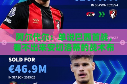 阿尔代尔：单说巴西首战，看不出来安切洛蒂的战术布置和执教作用