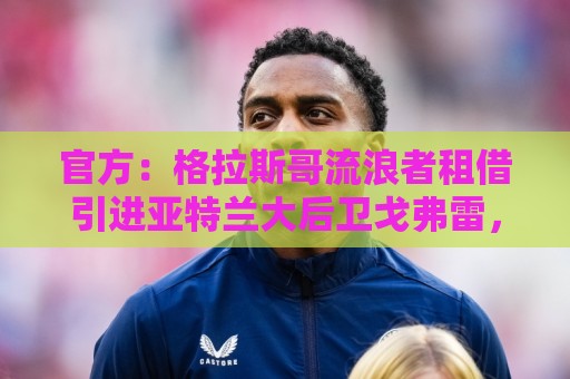 官方：格拉斯哥流浪者租借引进亚特兰大后卫戈弗雷，包含买断条款