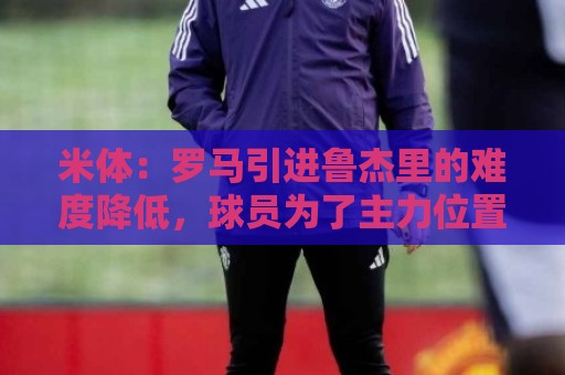 米体：罗马引进鲁杰里的难度降低，球员为了主力位置愿意投奔加帅