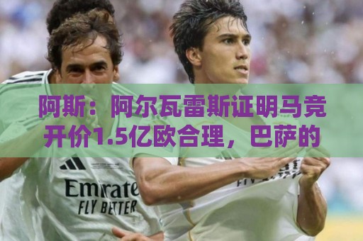阿斯：阿尔瓦雷斯证明马竞开价1.5亿欧合理，巴萨的报价太低了