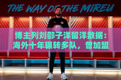 博主列刘邵子洋留洋数据：海外十年辗转多队，曾加盟拜仁后被外租