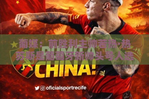 葡媒:前胜利主帅若热·热苏斯是葡萄牙新帅头号人选,很快就官宣 葡媒:前胜利主帅若热·热苏斯是葡萄牙新帅头号人选,很快就官宣