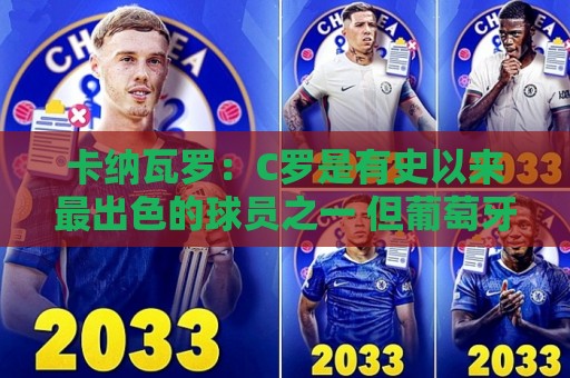 卡纳瓦罗：C罗是有史以来最出色的球员之一 但葡萄牙还有许多猛人