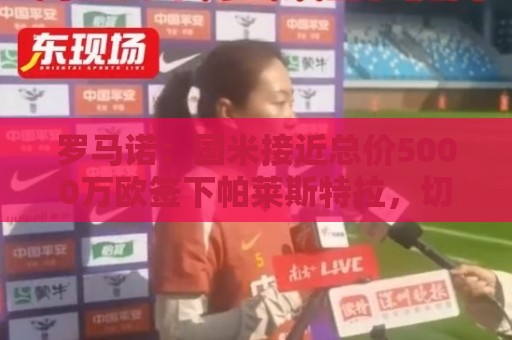 罗马诺：国米接近总价5000万欧签下帕莱斯特拉，切尔西并未报价
