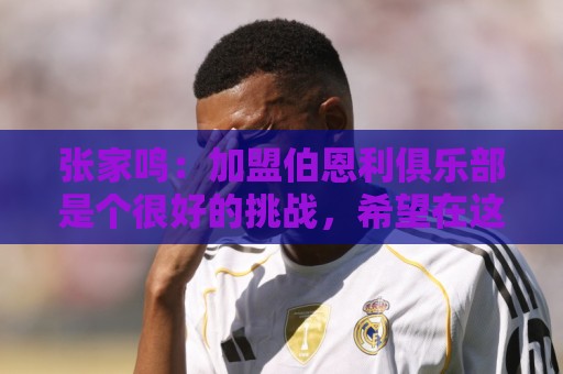 张家鸣：加盟伯恩利俱乐部是个很好的挑战，希望在这里进很多球