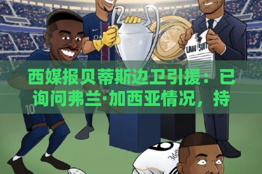 西媒报贝蒂斯边卫引援：已询问弗兰·加西亚情况，持续关注中