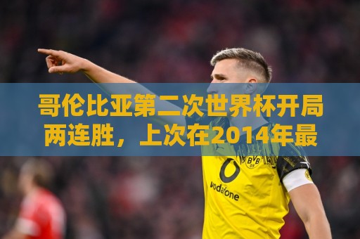 哥伦比亚第二次世界杯开局两连胜，上次在2014年最终打进八强