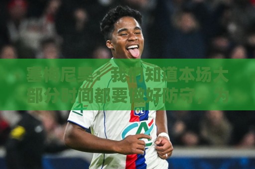 塞梅尼奥：我们知道本场大部分时间都要做好防守，为队友们点赞