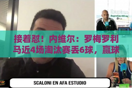接着怼!内维尔:罗梅罗利马近4场淘汰赛丢6球,赢球全靠GOAT梅西 接着怼!内维尔:罗梅罗利马近4场淘汰赛丢6球,赢球全靠GOAT梅西
