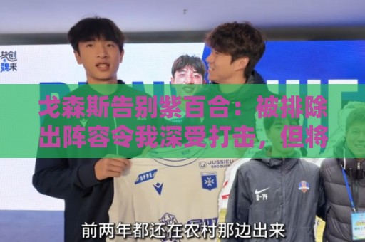 戈森斯告别紫百合：被排除出阵容令我深受打击，但将带着感激离开