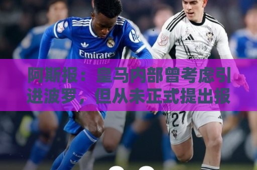 阿斯报：皇马内部曾考虑引进波罗，但从未正式提出报价