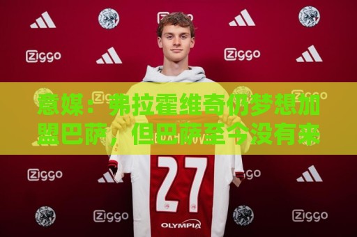 意媒:弗拉霍维奇仍梦想加盟巴萨,但巴萨至今没有来电 意媒:弗拉霍维奇仍梦想加盟巴萨,但巴萨至今没有来电