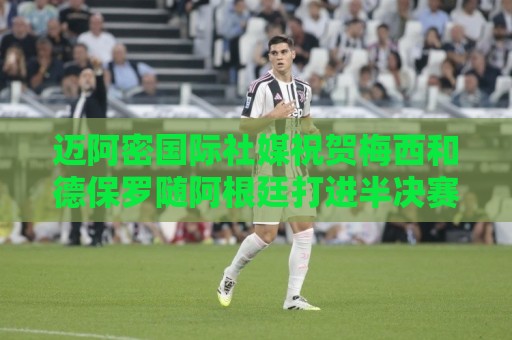 迈阿密国际社媒祝贺梅西和德保罗随阿根廷打进半决赛！