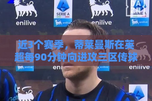 近3个赛季，蒂莱曼斯在英超每90分钟向进攻三区传球次数均排前10%