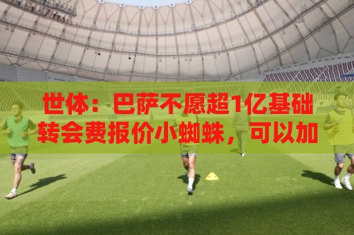 世体：巴萨不愿超1亿基础转会费报价小蜘蛛，可以加浮动或球员