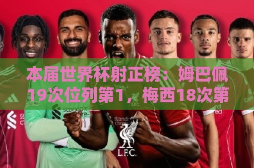 本届世界杯射正榜：姆巴佩19次位列第1，梅西18次第2，C罗9次第9