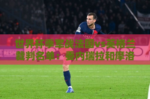 世界杯季军战法国vs英格兰裁判名单：委内瑞拉和摩洛哥裁判组执法