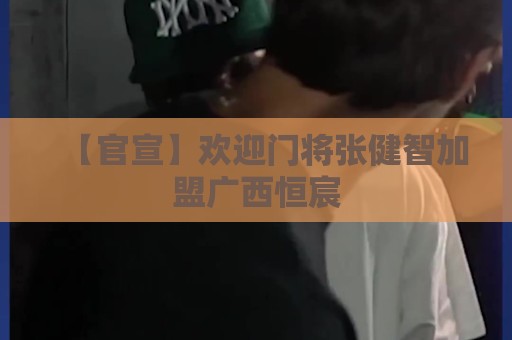 【官宣】欢迎门将张健智加盟广西恒宸