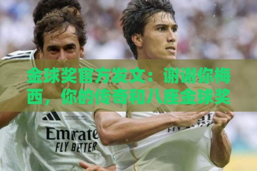 金球奖官方发文:谢谢你梅西,你的传奇和八座金球奖皆为永恒 金球奖官方发文:谢谢你梅西,你的传奇和八座金球奖皆为永恒