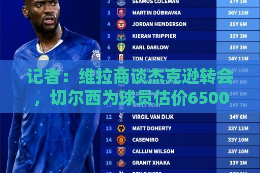 记者:维拉商谈杰克逊转会,切尔西为球员估价6500万英镑 记者:维拉商谈杰克逊转会,切尔西为球员估价6500万英镑