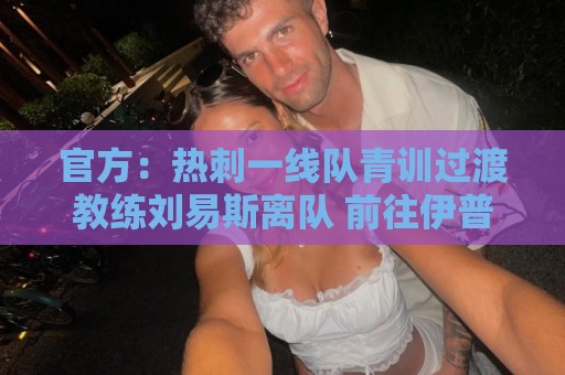 官方:热刺一线队青训过渡教练刘易斯离队 前往伊普斯维奇任职 官方:热刺一线队青训过渡教练刘易斯离队 前往伊普斯维奇任职