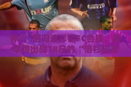 孙兴慜回归洛杉矶FC合练,最早将出战18日的“洛杉矶德比”战 孙兴慜回归洛杉矶FC合练,最早将出战18日的“洛杉矶德比”战