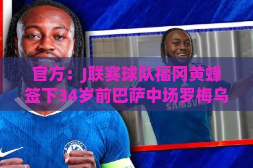 官方:J联赛球队福冈黄蜂签下34岁前巴萨中场罗梅乌 官方:J联赛球队福冈黄蜂签下34岁前巴萨中场罗梅乌