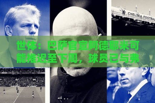 世体:巴萨官宣阿德耶米可能推迟至下周,球员已与弗里克见面 世体:巴萨官宣阿德耶米可能推迟至下周,球员已与弗里克见面