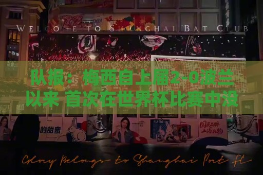 队报:梅西自上届2-0波兰以来 首次在世界杯比赛中没有进球或助攻 队报:梅西自上届2-0波兰以来 首次在世界杯比赛中没有进球或助攻