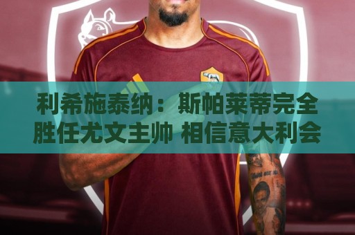 利希施泰纳:斯帕莱蒂完全胜任尤文主帅 相信意大利会重返巅峰 利希施泰纳:斯帕莱蒂完全胜任尤文主帅 相信意大利会重返巅峰