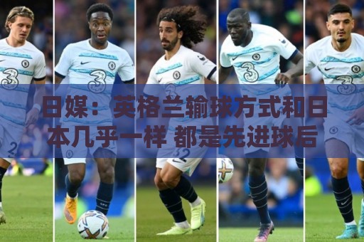 日媒:英格兰输球方式和日本几乎一样 都是先进球后被连进2球逆转 日媒:英格兰输球方式和日本几乎一样 都是先进球后被连进2球逆转