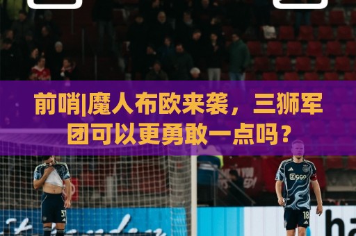 前哨|魔人布欧来袭,三狮军团可以更勇敢一点吗? 前哨|魔人布欧来袭,三狮军团可以更勇敢一点吗?