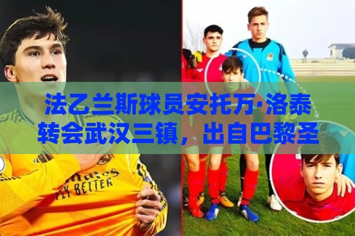 法乙兰斯球员安托万·洛泰转会武汉三镇，出自巴黎圣日耳曼青训