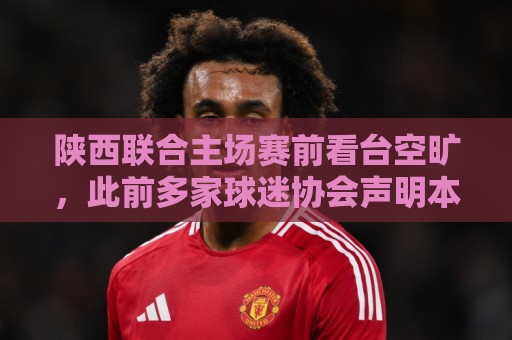 陕西联合主场赛前看台空旷，此前多家球迷协会声明本场不组织助威