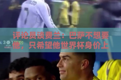 评论员谈费兰：巴萨不想要他，只希望他世界杯身价上涨后卖掉赚钱