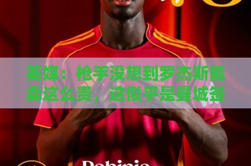 英媒：枪手没想到罗杰斯能卖这么贵，这似乎是曼城签安德森引起的