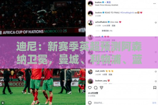 迪尼：新赛季英超预测阿森纳卫冕，曼城、利物浦、蓝军进前四