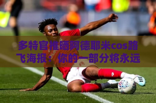 多特官推晒阿德耶米cos路飞海报：你的一部分将永远留存在这里