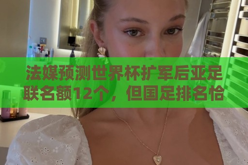 法媒预测世界杯扩军后亚足联名额12个，但国足排名恰是亚洲第13