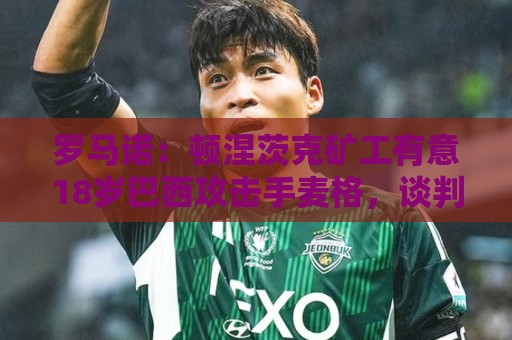 罗马诺：顿涅茨克矿工有意18岁巴西攻击手麦格，谈判进展顺利