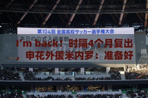 I’m back！时隔4个月复出，申花外援米内罗：准备好帮助我的球队