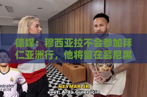 德媒：穆西亚拉不会参加拜仁亚洲行，他将留在慕尼黑进行单独训练